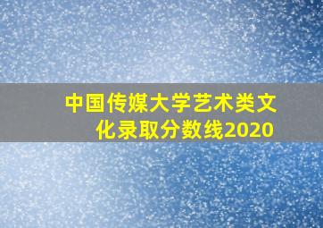 中国传媒大学艺术类文化录取分数线2020