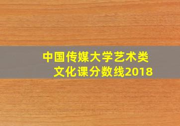 中国传媒大学艺术类文化课分数线2018