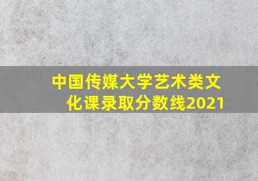 中国传媒大学艺术类文化课录取分数线2021