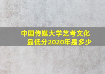 中国传媒大学艺考文化最低分2020年是多少