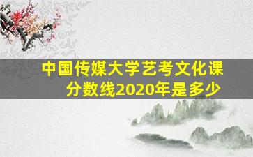 中国传媒大学艺考文化课分数线2020年是多少