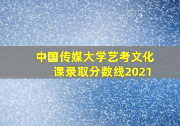 中国传媒大学艺考文化课录取分数线2021