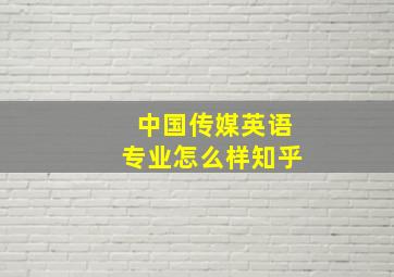 中国传媒英语专业怎么样知乎