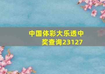 中国体彩大乐透中奖查询23127