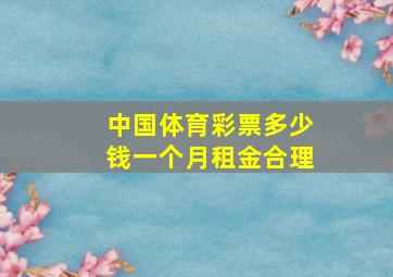 中国体育彩票多少钱一个月租金合理