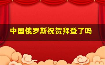 中国俄罗斯祝贺拜登了吗