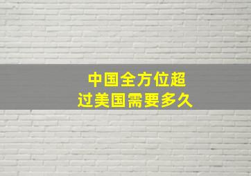 中国全方位超过美国需要多久