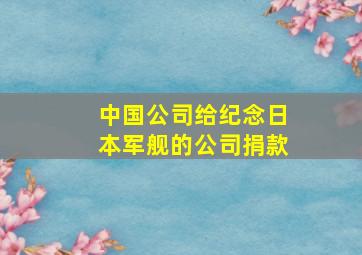 中国公司给纪念日本军舰的公司捐款