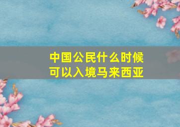 中国公民什么时候可以入境马来西亚