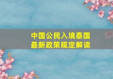 中国公民入境泰国最新政策规定解读