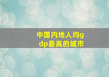 中国内地人均gdp最高的城市