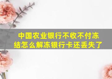 中国农业银行不收不付冻结怎么解冻银行卡还丢失了