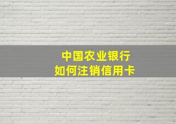 中国农业银行如何注销信用卡