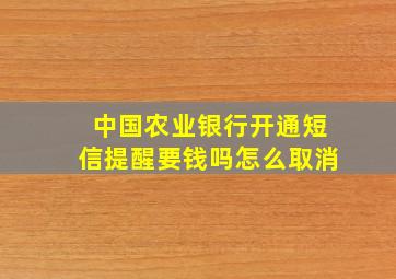 中国农业银行开通短信提醒要钱吗怎么取消