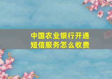 中国农业银行开通短信服务怎么收费