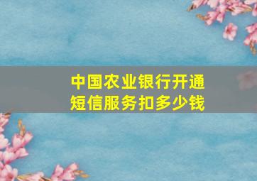 中国农业银行开通短信服务扣多少钱