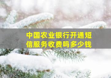 中国农业银行开通短信服务收费吗多少钱