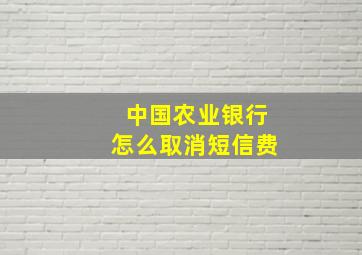 中国农业银行怎么取消短信费