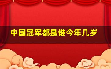 中国冠军都是谁今年几岁