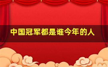 中国冠军都是谁今年的人