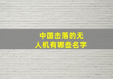 中国击落的无人机有哪些名字