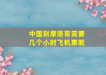 中国到摩洛哥需要几个小时飞机票呢