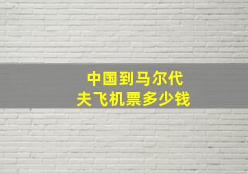 中国到马尔代夫飞机票多少钱