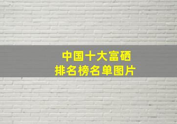 中国十大富硒排名榜名单图片