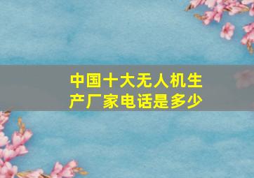 中国十大无人机生产厂家电话是多少