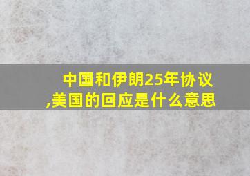 中国和伊朗25年协议,美国的回应是什么意思