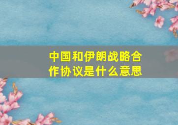 中国和伊朗战略合作协议是什么意思