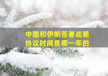 中国和伊朗签署战略协议时间是哪一年的