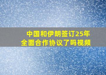 中国和伊朗签订25年全面合作协议了吗视频