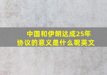 中国和伊朗达成25年协议的意义是什么呢英文