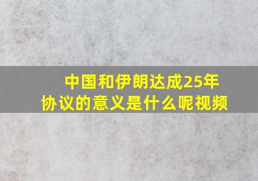 中国和伊朗达成25年协议的意义是什么呢视频