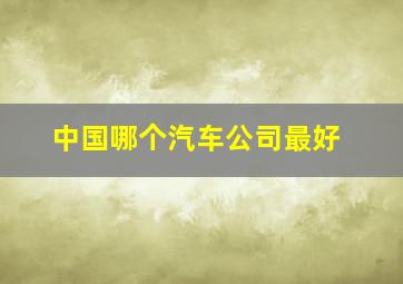 中国哪个汽车公司最好