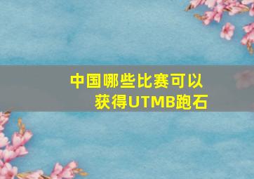 中国哪些比赛可以获得UTMB跑石