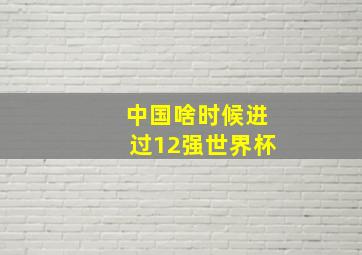 中国啥时候进过12强世界杯