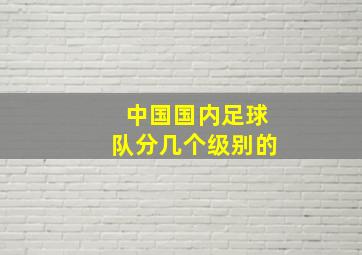 中国国内足球队分几个级别的