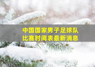 中国国家男子足球队比赛时间表最新消息