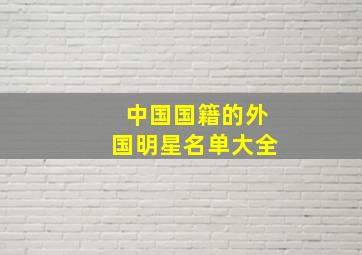 中国国籍的外国明星名单大全