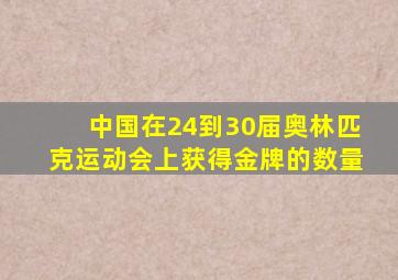 中国在24到30届奥林匹克运动会上获得金牌的数量