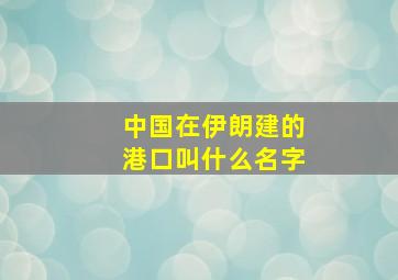 中国在伊朗建的港口叫什么名字