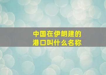 中国在伊朗建的港口叫什么名称