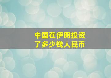 中国在伊朗投资了多少钱人民币