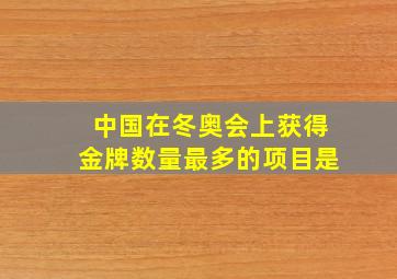 中国在冬奥会上获得金牌数量最多的项目是