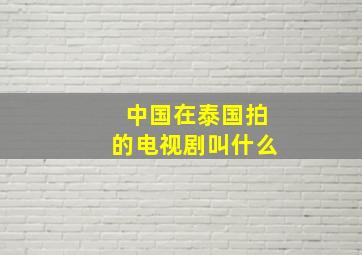 中国在泰国拍的电视剧叫什么