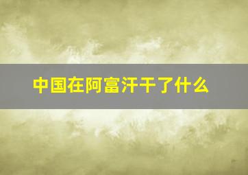 中国在阿富汗干了什么