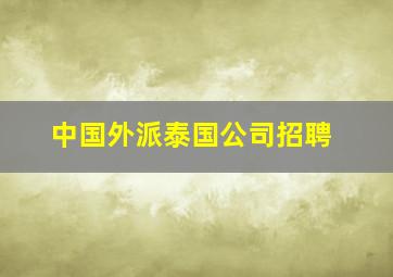 中国外派泰国公司招聘