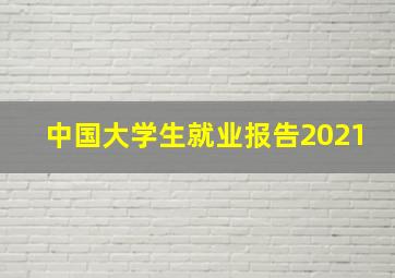 中国大学生就业报告2021